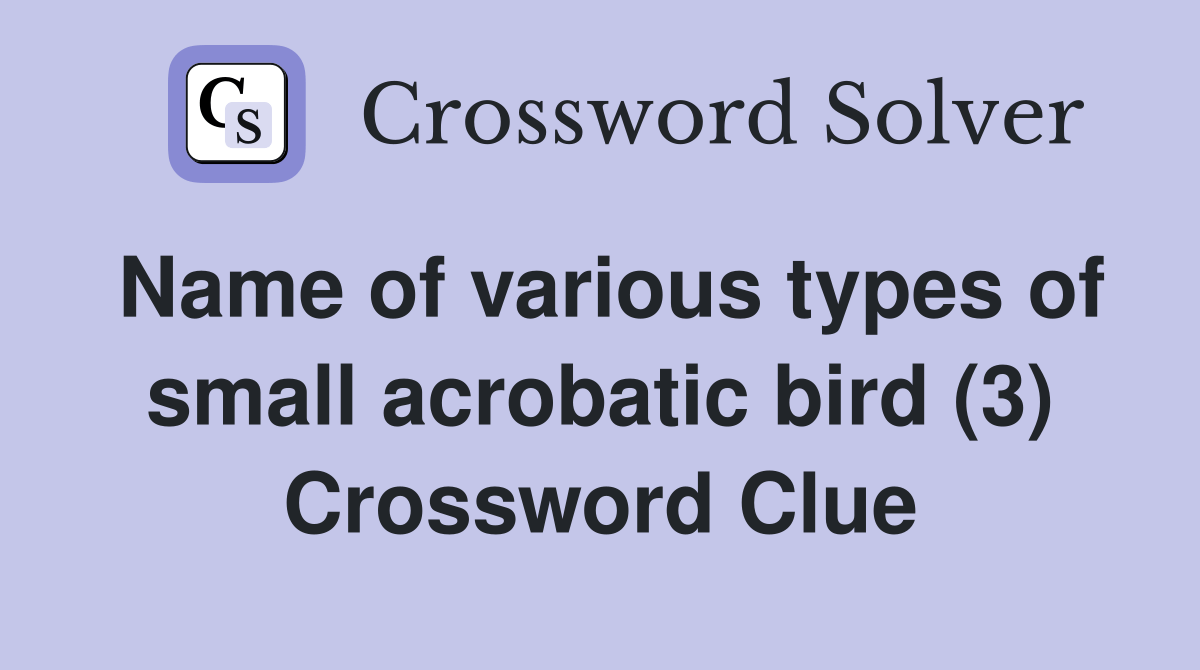 Name of various types of small acrobatic bird (3) Crossword Clue